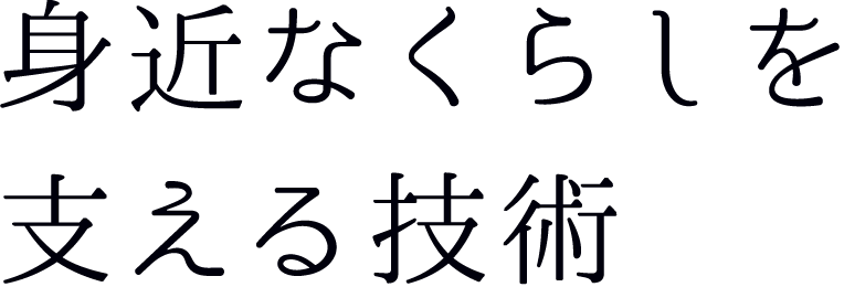 身近なくらしを支える技術